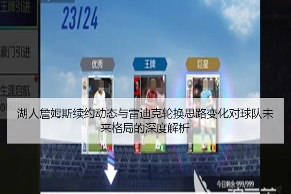 湖人詹姆斯续约动态与雷迪克轮换思路变化对球队未来格局的深度解析