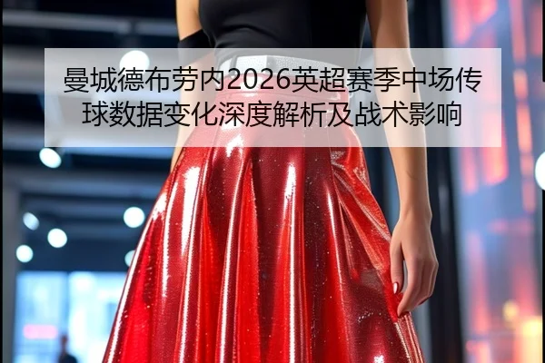 曼城德布劳内2026英超赛季中场传球数据变化深度解析及战术影响