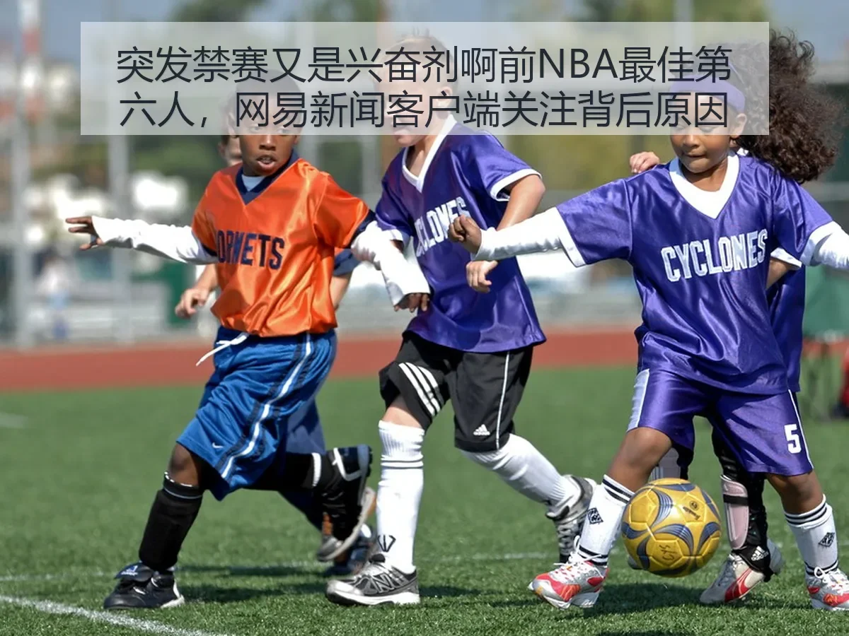 突发禁赛又是兴奋剂啊前NBA最佳第六人,新闻客户端关注背后原因