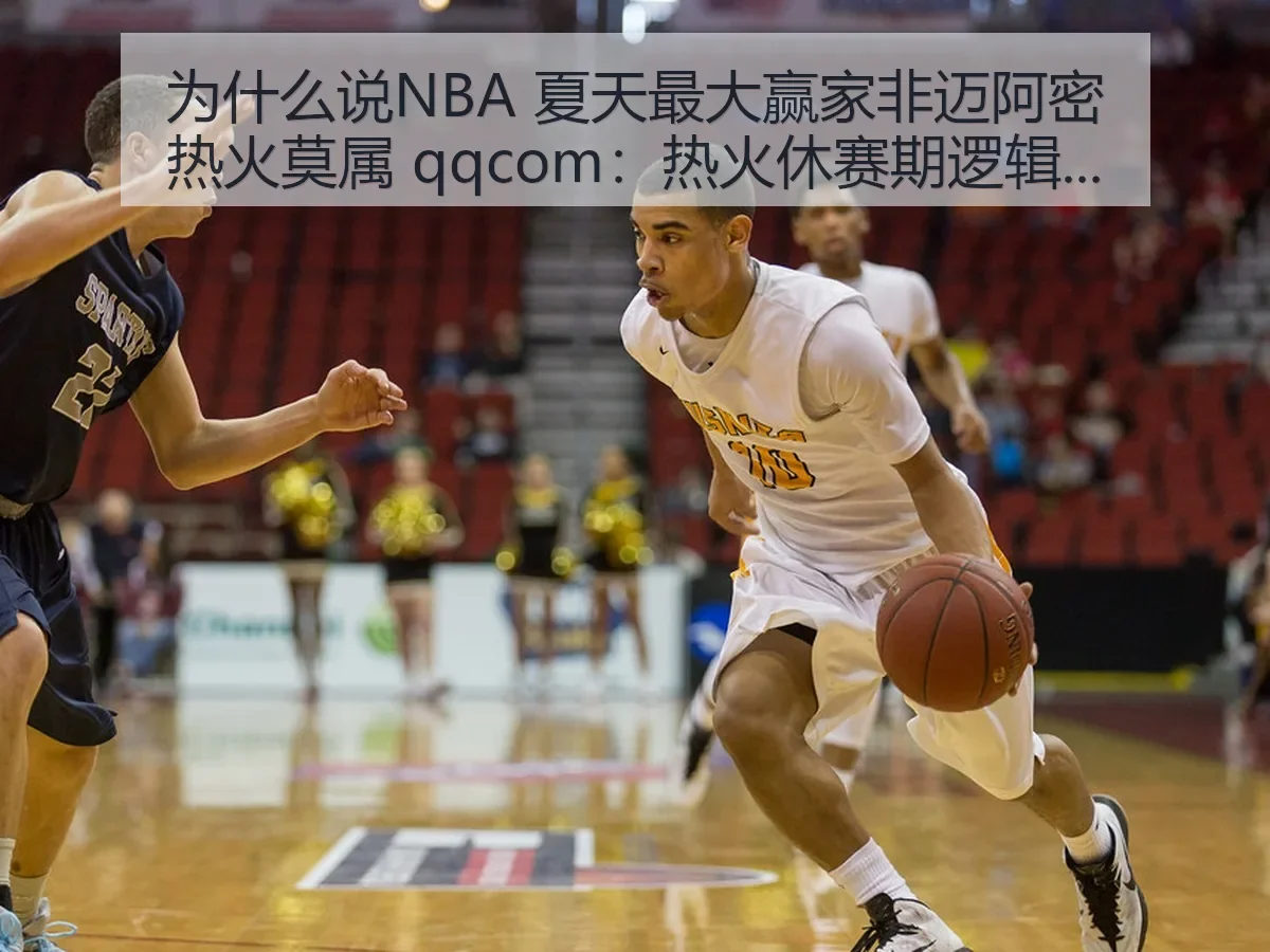 为什么说NBA 夏天最大赢家非迈阿密热火莫属 qqcom:热火休赛期逻辑拆解