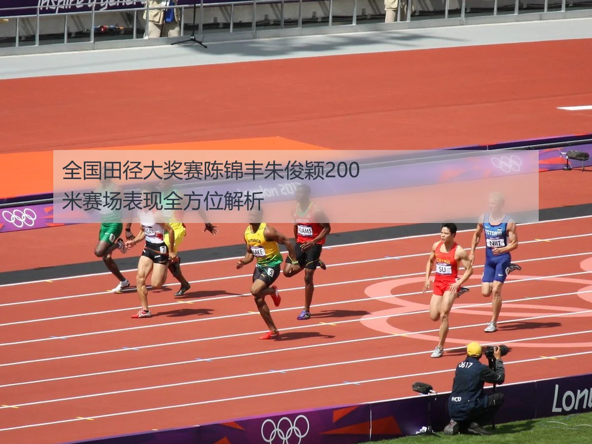 全国田径大奖赛陈锦丰朱俊颖200米赛场表现全方位解析