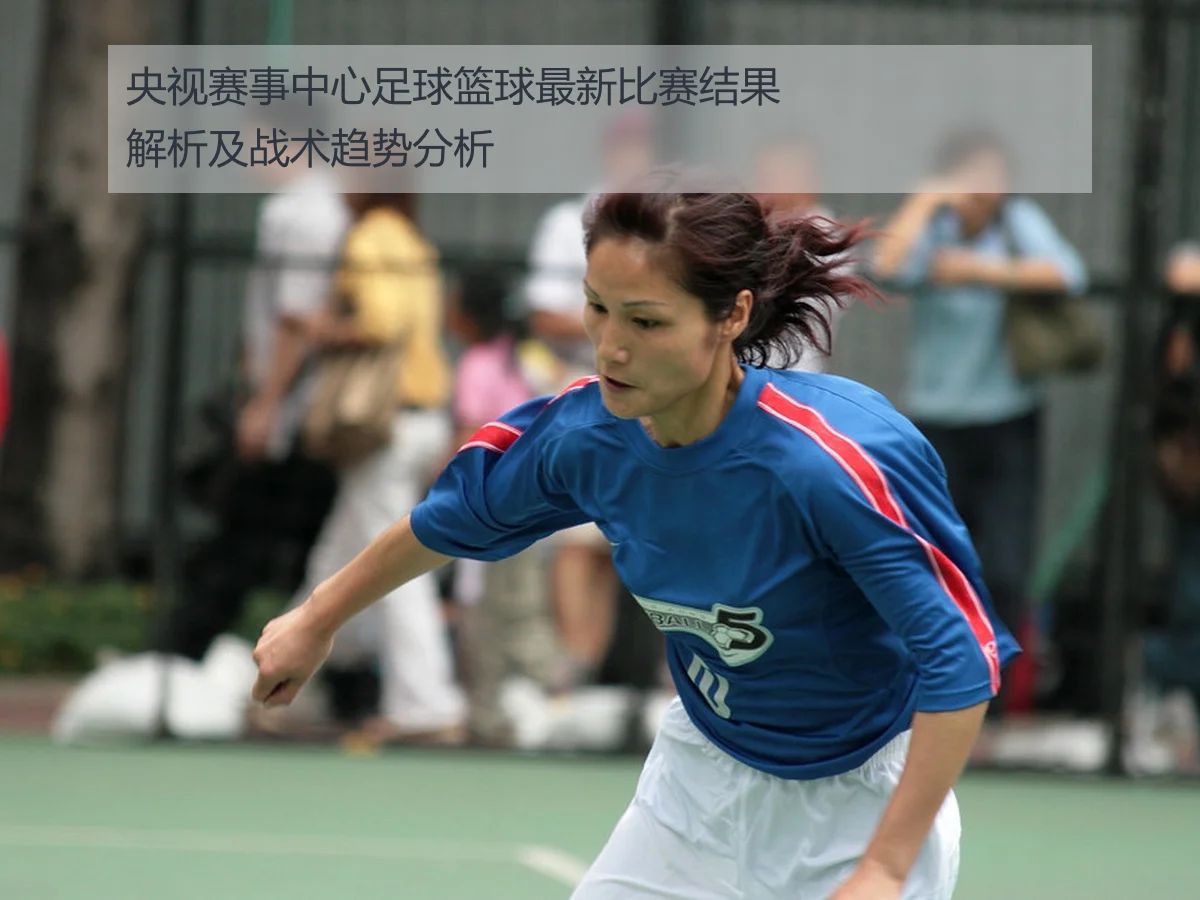 央视赛事中心足球篮球最新比赛结果解析及战术趋势分析