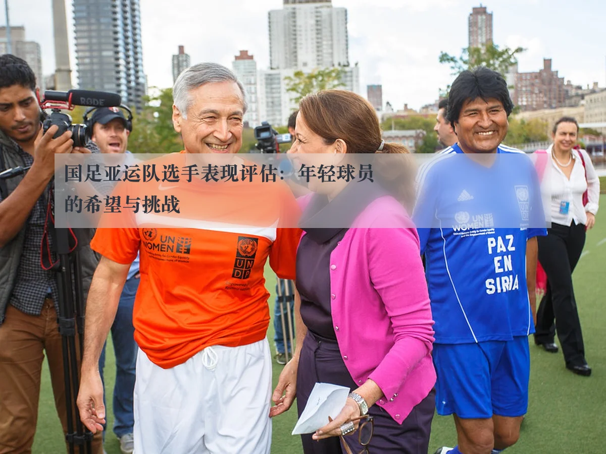 国足亚运队选手表现评估:年轻球员的希望与挑战